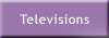 Televisions